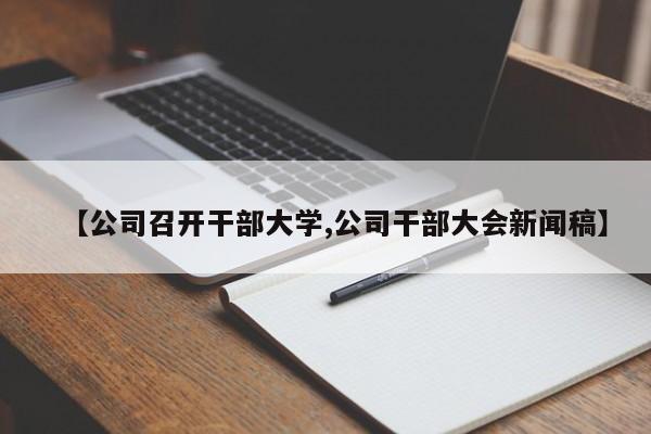 【公司召开干部大学,公司干部大会新闻稿】