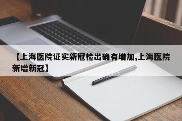 【上海医院证实新冠检出确有增加,上海医院新增新冠】