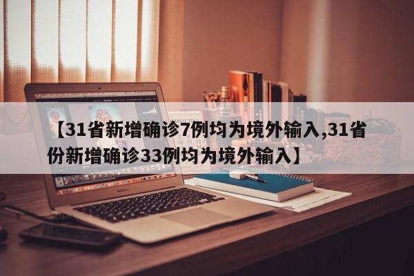 【31省新增确诊7例均为境外输入,31省份新增确诊33例均为境外输入】