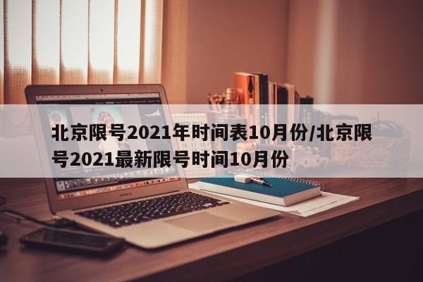 北京限号2021年时间表10月份/北京限号2021最新限号时间10月份