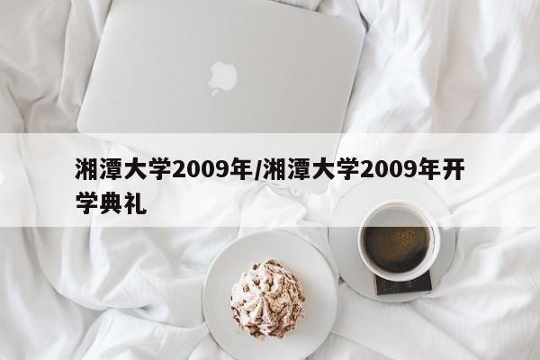 湘潭大学2009年/湘潭大学2009年开学典礼
