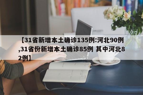 【31省新增本土确诊135例:河北90例,31省份新增本土确诊85例 其中河北82例】