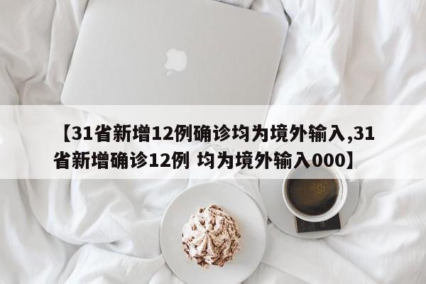 【31省新增12例确诊均为境外输入,31省新增确诊12例 均为境外输入000】
