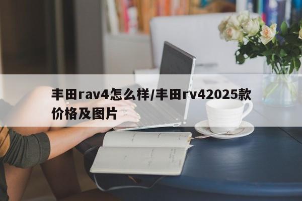 丰田rav4怎么样/丰田rv42025款价格及图片