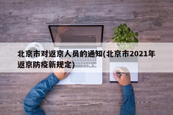 北京市对返京人员的通知(北京市2021年返京防疫新规定)