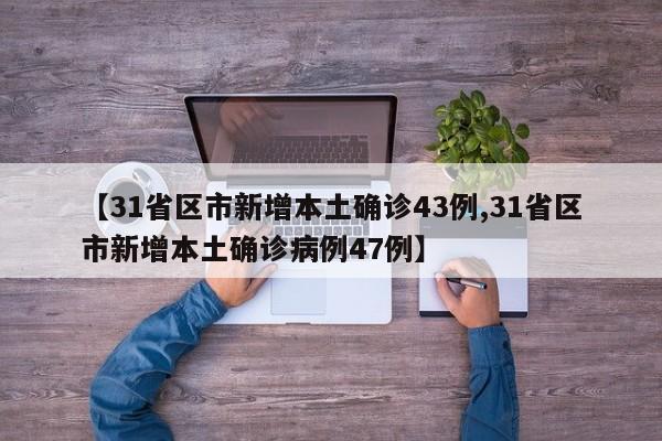 【31省区市新增本土确诊43例,31省区市新增本土确诊病例47例】