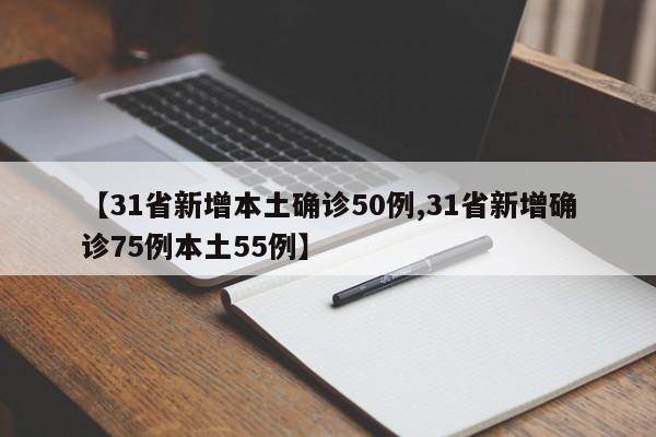 【31省新增本土确诊50例,31省新增确诊75例本土55例】