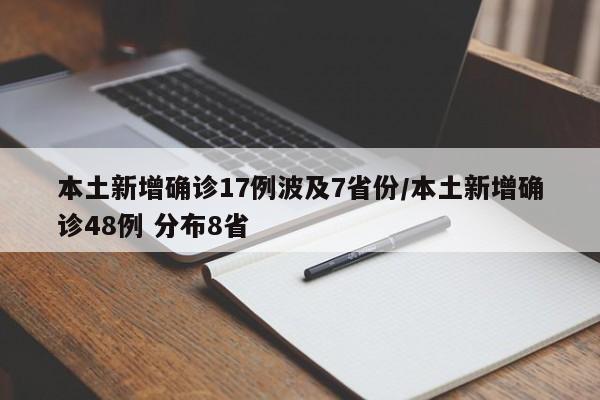 本土新增确诊17例波及7省份/本土新增确诊48例 分布8省