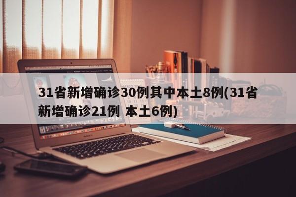 31省新增确诊30例其中本土8例(31省新增确诊21例 本土6例)