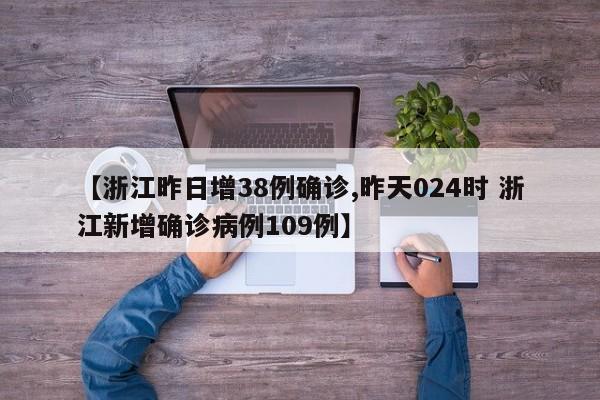 【浙江昨日增38例确诊,昨天024时 浙江新增确诊病例109例】