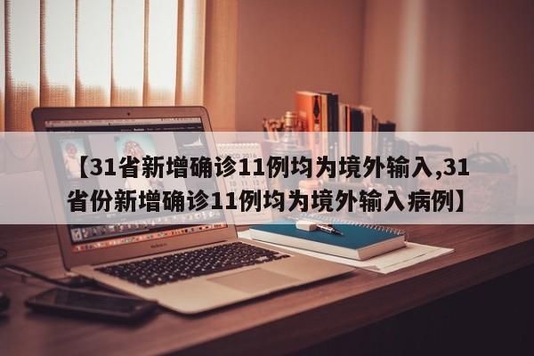 【31省新增确诊11例均为境外输入,31省份新增确诊11例均为境外输入病例】