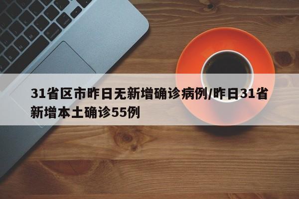 31省区市昨日无新增确诊病例/昨日31省新增本土确诊55例