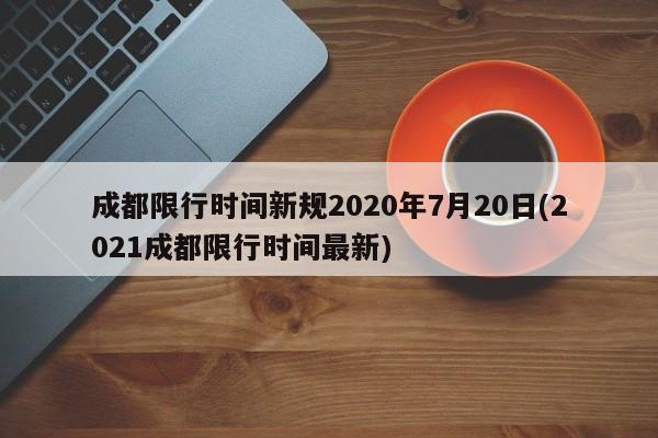 成都限行时间新规2020年7月20日(2021成都限行时间最新)