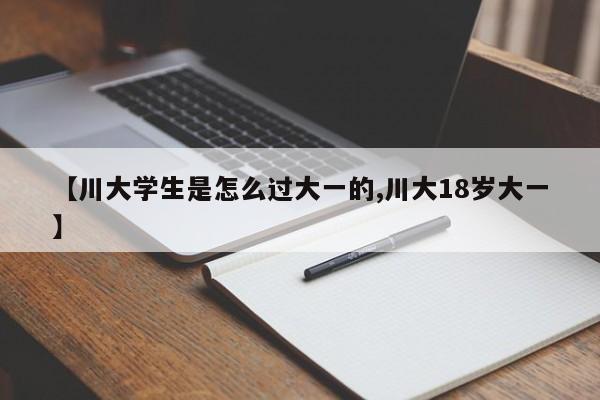 【川大学生是怎么过大一的,川大18岁大一】