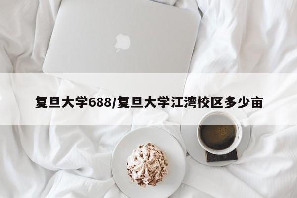 复旦大学688/复旦大学江湾校区多少亩