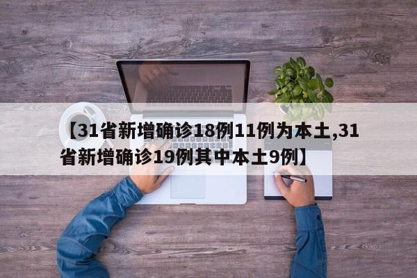 【31省新增确诊18例11例为本土,31省新增确诊19例其中本土9例】