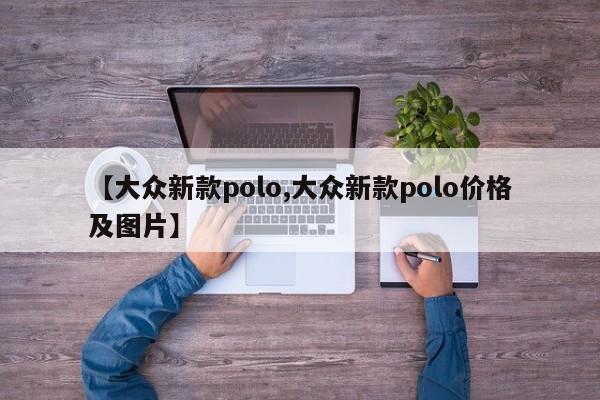 【大众新款polo,大众新款polo价格及图片】