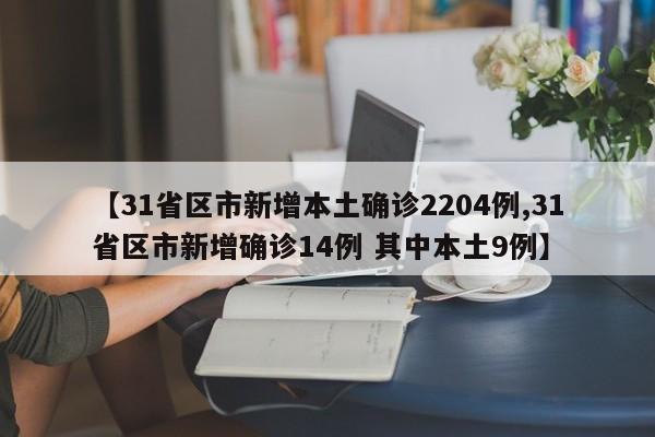 【31省区市新增本土确诊2204例,31省区市新增确诊14例 其中本土9例】