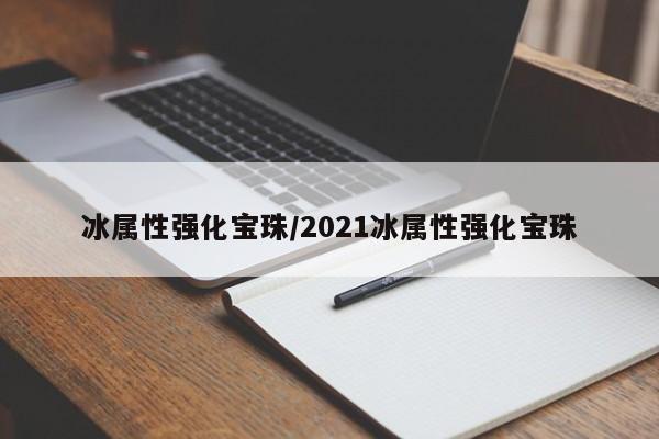 冰属性强化宝珠/2021冰属性强化宝珠
