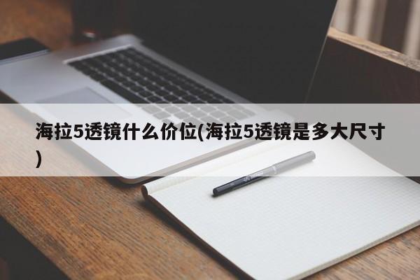 海拉5透镜什么价位(海拉5透镜是多大尺寸)