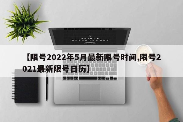 【限号2022年5月最新限号时间,限号2021最新限号日历】