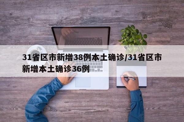 31省区市新增38例本土确诊/31省区市新增本土确诊36例