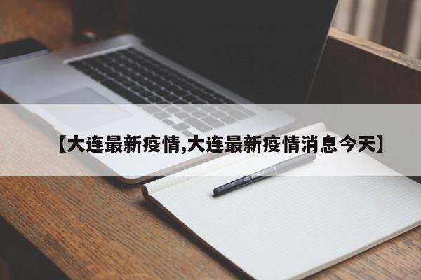 【大连最新疫情,大连最新疫情消息今天】