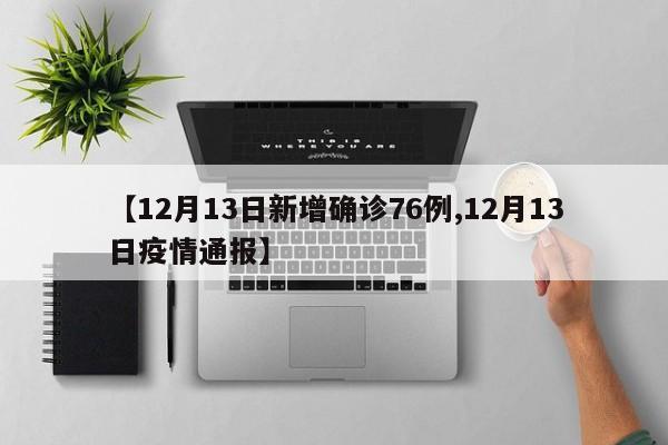 【12月13日新增确诊76例,12月13日疫情通报】