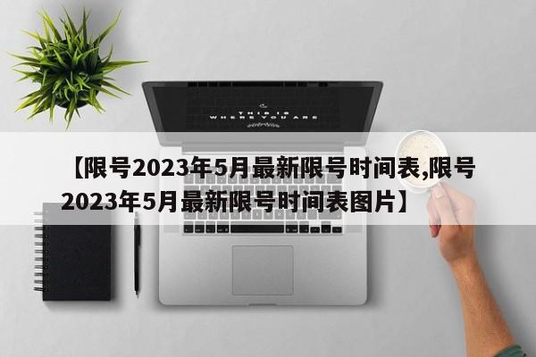 【限号2023年5月最新限号时间表,限号2023年5月最新限号时间表图片】
