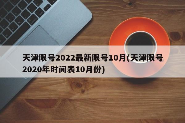 天津限号2022最新限号10月(天津限号2020年时间表10月份)