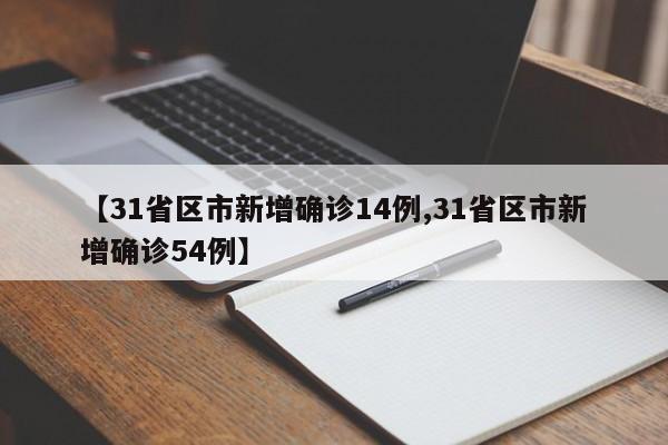 【31省区市新增确诊14例,31省区市新增确诊54例】
