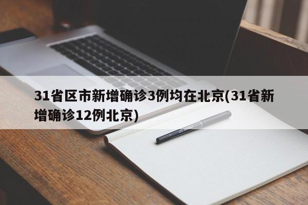 31省区市新增确诊3例均在北京(31省新增确诊12例北京)