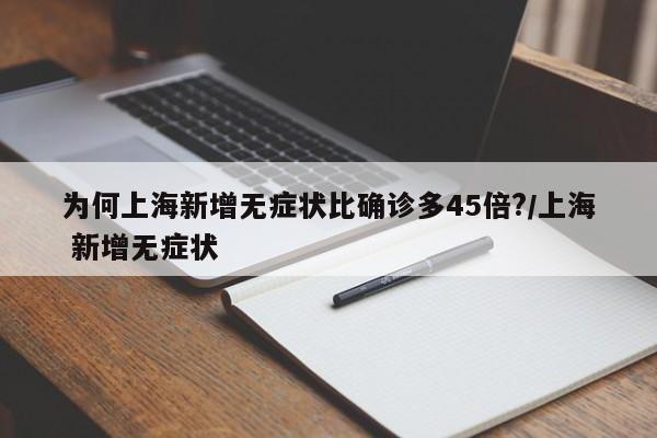 为何上海新增无症状比确诊多45倍?/上海 新增无症状