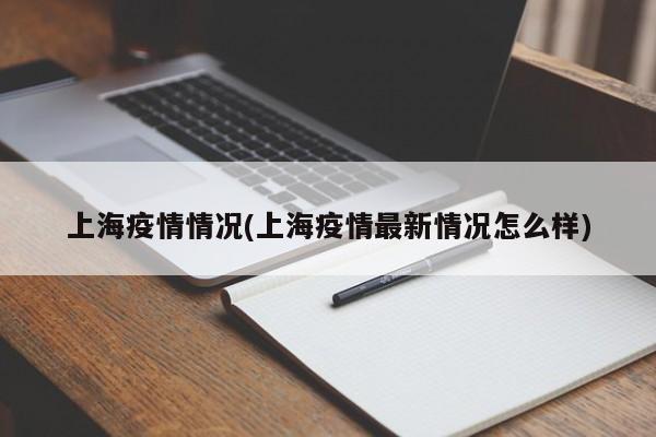 上海疫情情况(上海疫情最新情况怎么样)