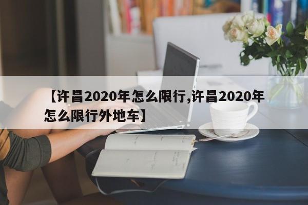 【许昌2020年怎么限行,许昌2020年怎么限行外地车】