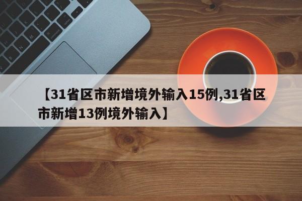 【31省区市新增境外输入15例,31省区市新增13例境外输入】