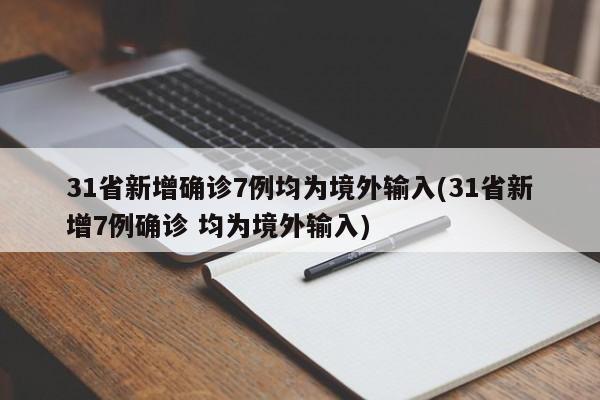 31省新增确诊7例均为境外输入(31省新增7例确诊 均为境外输入)