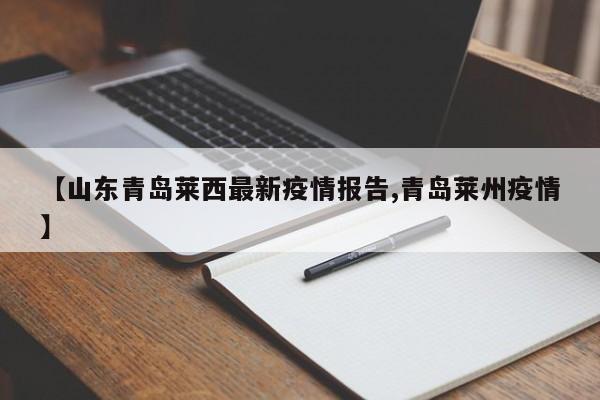 【山东青岛莱西最新疫情报告,青岛莱州疫情】