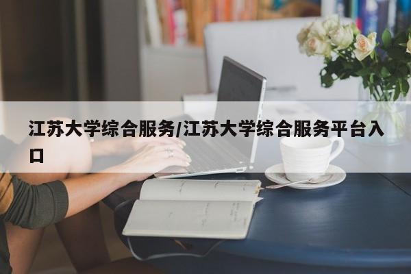 江苏大学综合服务/江苏大学综合服务平台入口