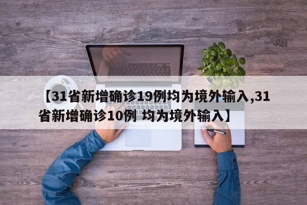 【31省新增确诊19例均为境外输入,31省新增确诊10例 均为境外输入】