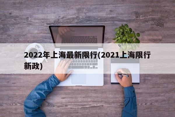 2022年上海最新限行(2021上海限行新政)