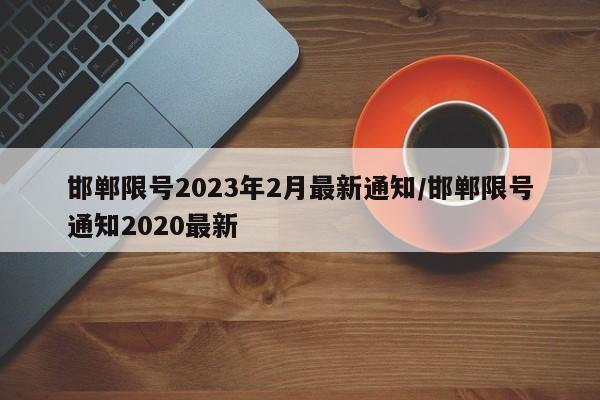 邯郸限号2023年2月最新通知/邯郸限号通知2020最新