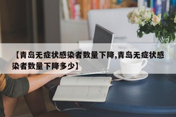 【青岛无症状感染者数量下降,青岛无症状感染者数量下降多少】