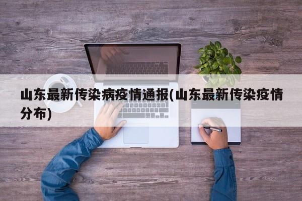 山东最新传染病疫情通报(山东最新传染疫情分布)
