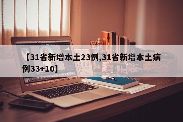 【31省新增本土23例,31省新增本土病例33+10】