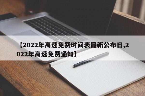 【2022年高速免费时间表最新公布日,2022年高速免费通知】