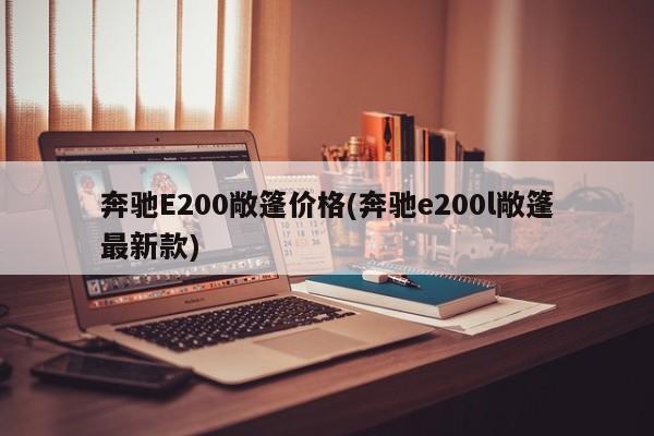 奔驰E200敞篷价格(奔驰e200l敞篷最新款)