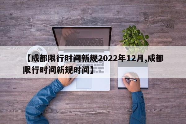 【成都限行时间新规2022年12月,成都限行时间新规时间】