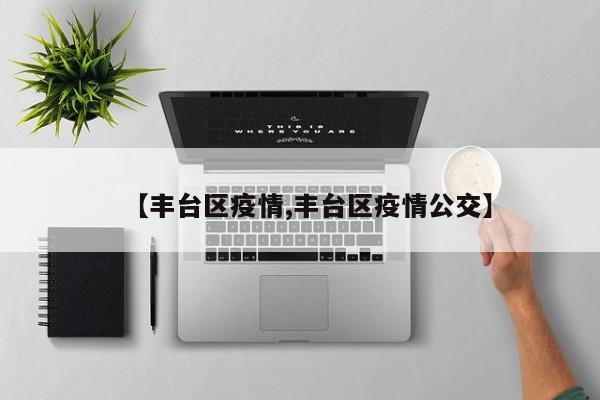 【丰台区疫情,丰台区疫情公交】