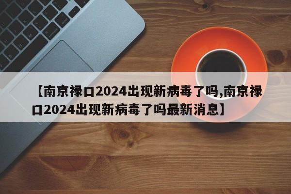 【南京禄口2024出现新病毒了吗,南京禄口2024出现新病毒了吗最新消息】